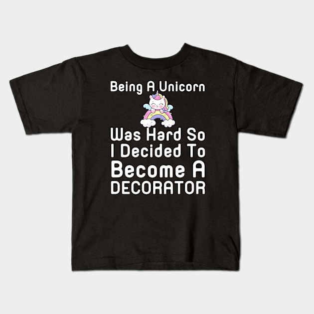 Being A Unicorn Was Hard So I Decided To Become A Decorator Kids T-Shirt by HobbyAndArt